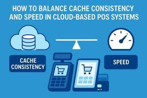 How To Balance Cache Consistency and Speed in Cloud-Based POS Systems
