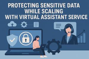 Secure Growth: How to Protect Sensitive Data When Scaling With Virtual Assistant Services