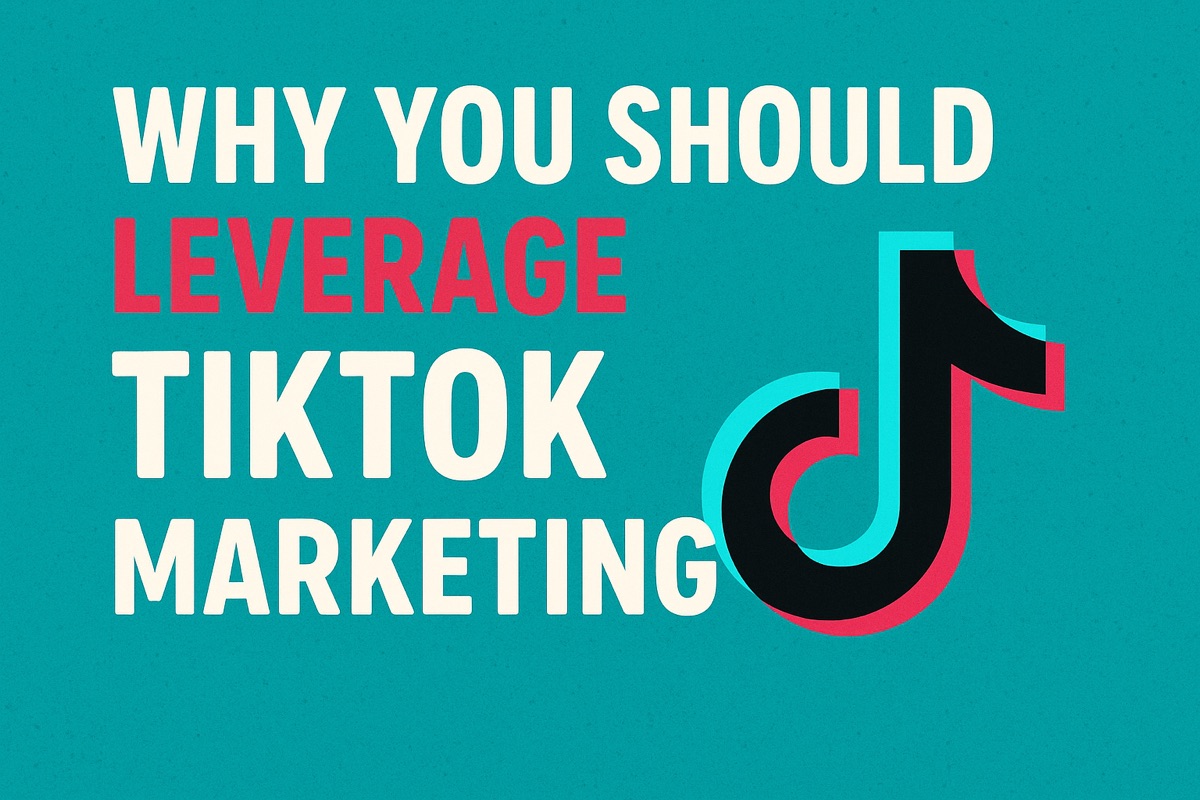 Top Reasons to Leverage TikTok Marketing
